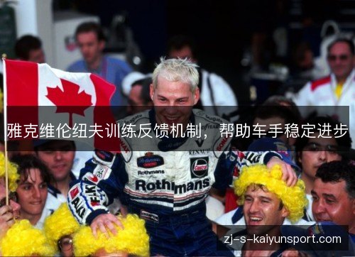 雅克维伦纽夫训练反馈机制,帮助车手稳定进步 雅克维伦纽夫训练反馈机制,帮助车手稳定进步