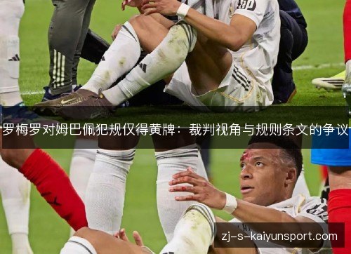 罗梅罗对姆巴佩犯规仅得黄牌：裁判视角与规则条文的争议